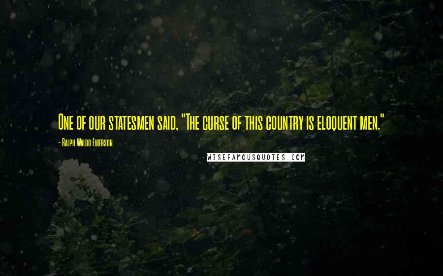 Ralph Waldo Emerson Quotes: One of our statesmen said, "The curse of this country is eloquent men."