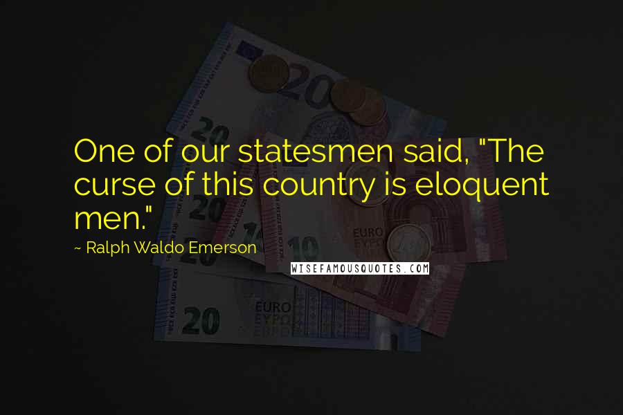 Ralph Waldo Emerson Quotes: One of our statesmen said, "The curse of this country is eloquent men."