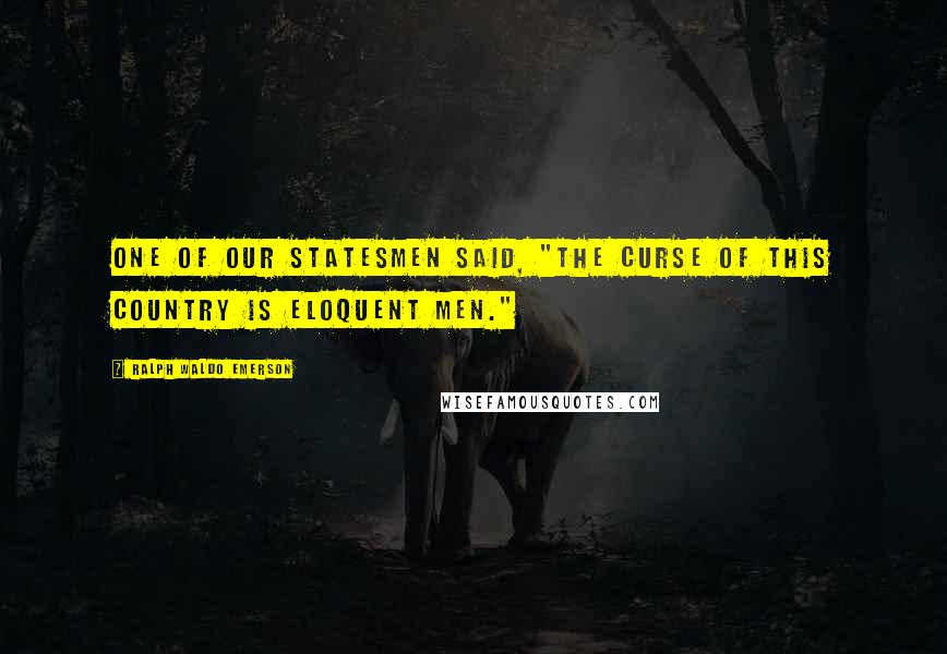 Ralph Waldo Emerson Quotes: One of our statesmen said, "The curse of this country is eloquent men."