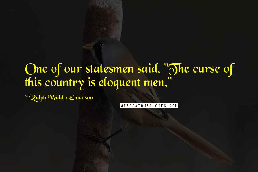 Ralph Waldo Emerson Quotes: One of our statesmen said, "The curse of this country is eloquent men."