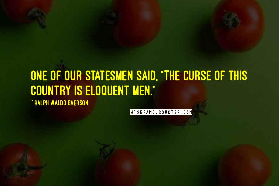 Ralph Waldo Emerson Quotes: One of our statesmen said, "The curse of this country is eloquent men."