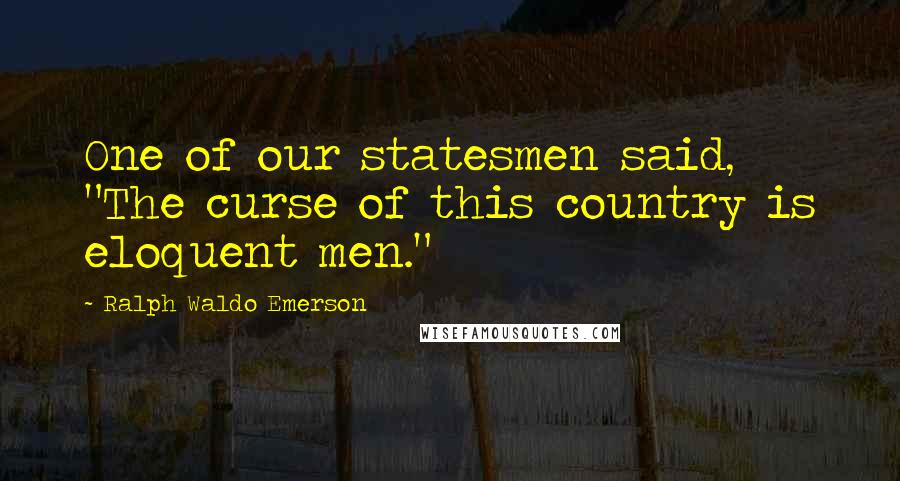 Ralph Waldo Emerson Quotes: One of our statesmen said, "The curse of this country is eloquent men."