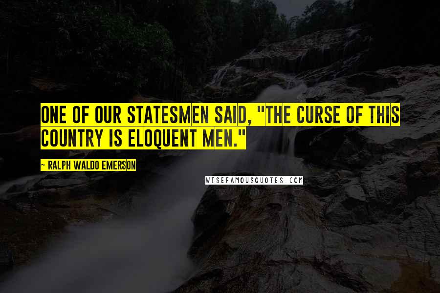 Ralph Waldo Emerson Quotes: One of our statesmen said, "The curse of this country is eloquent men."