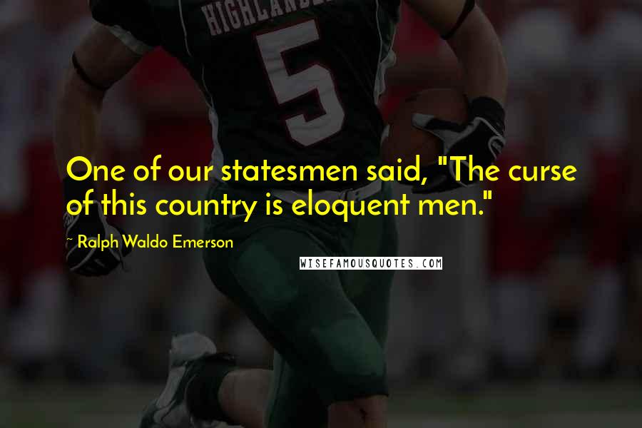 Ralph Waldo Emerson Quotes: One of our statesmen said, "The curse of this country is eloquent men."