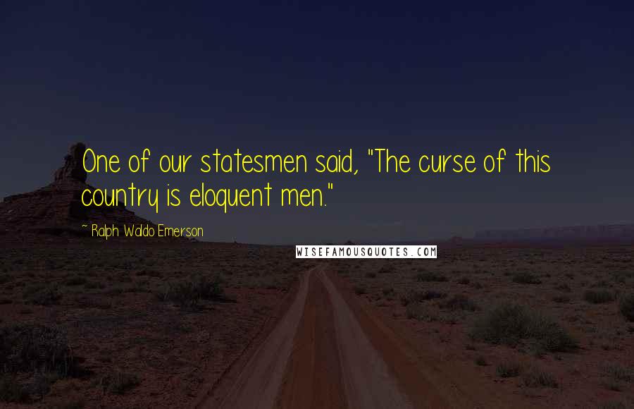 Ralph Waldo Emerson Quotes: One of our statesmen said, "The curse of this country is eloquent men."