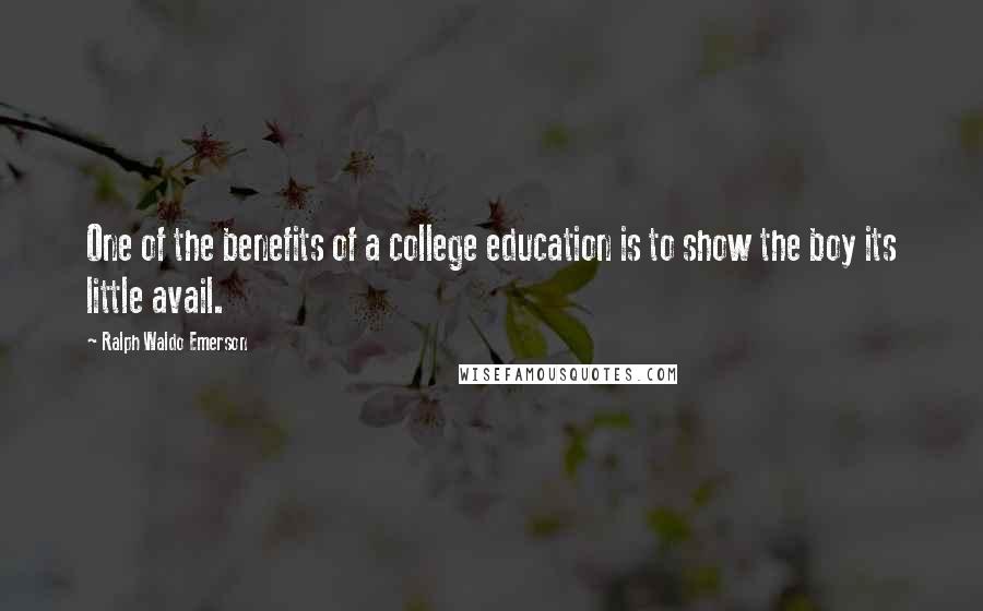 Ralph Waldo Emerson Quotes: One of the benefits of a college education is to show the boy its little avail.