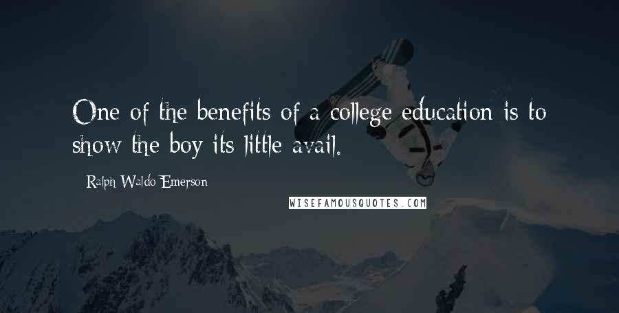 Ralph Waldo Emerson Quotes: One of the benefits of a college education is to show the boy its little avail.