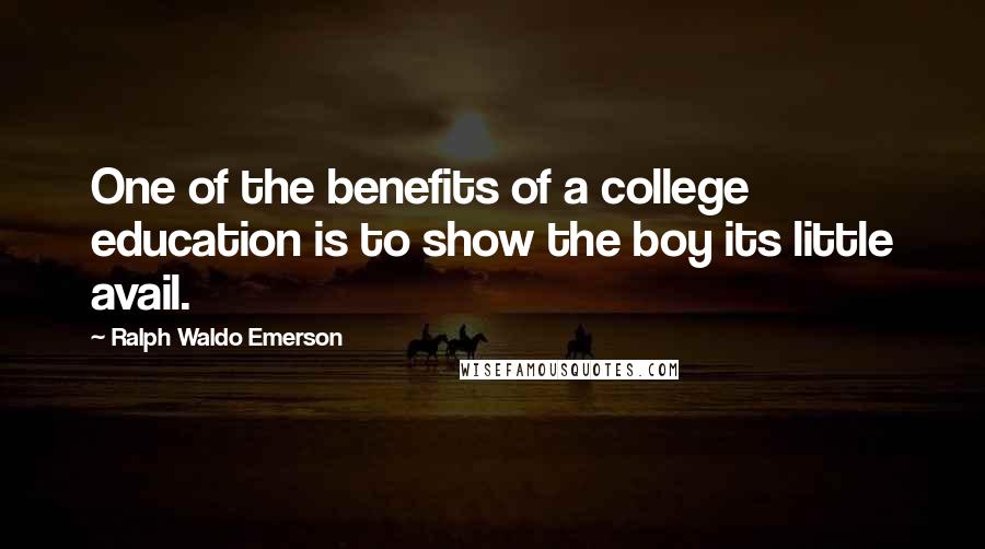 Ralph Waldo Emerson Quotes: One of the benefits of a college education is to show the boy its little avail.