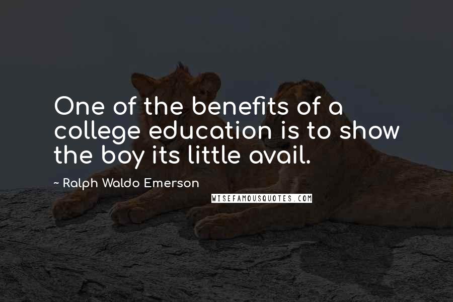 Ralph Waldo Emerson Quotes: One of the benefits of a college education is to show the boy its little avail.