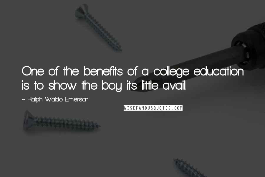 Ralph Waldo Emerson Quotes: One of the benefits of a college education is to show the boy its little avail.