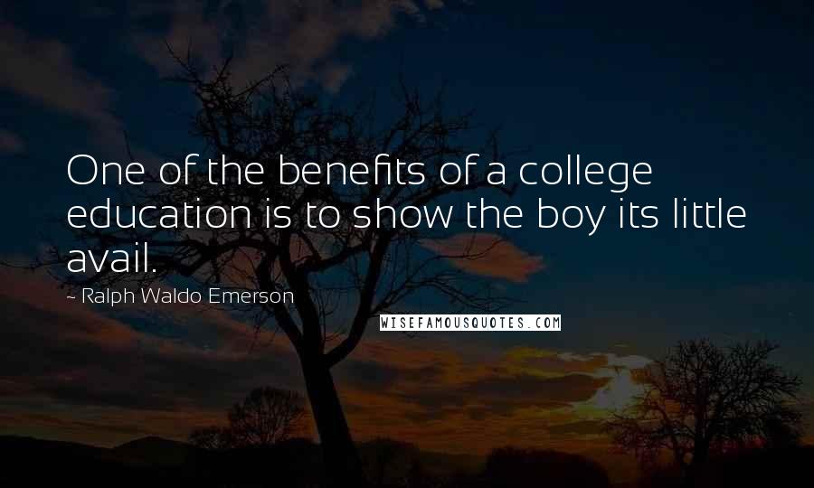 Ralph Waldo Emerson Quotes: One of the benefits of a college education is to show the boy its little avail.