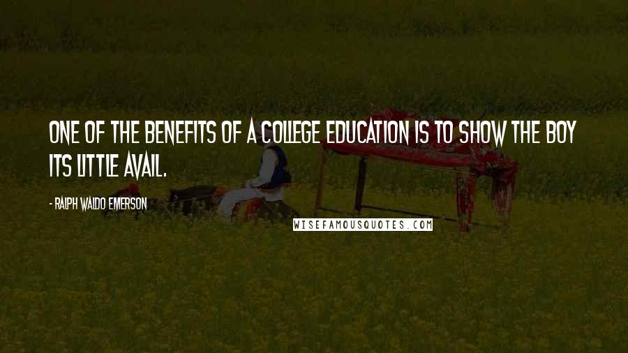 Ralph Waldo Emerson Quotes: One of the benefits of a college education is to show the boy its little avail.