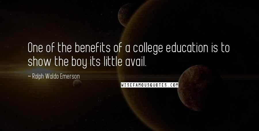 Ralph Waldo Emerson Quotes: One of the benefits of a college education is to show the boy its little avail.