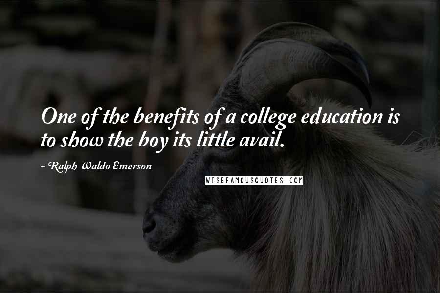 Ralph Waldo Emerson Quotes: One of the benefits of a college education is to show the boy its little avail.