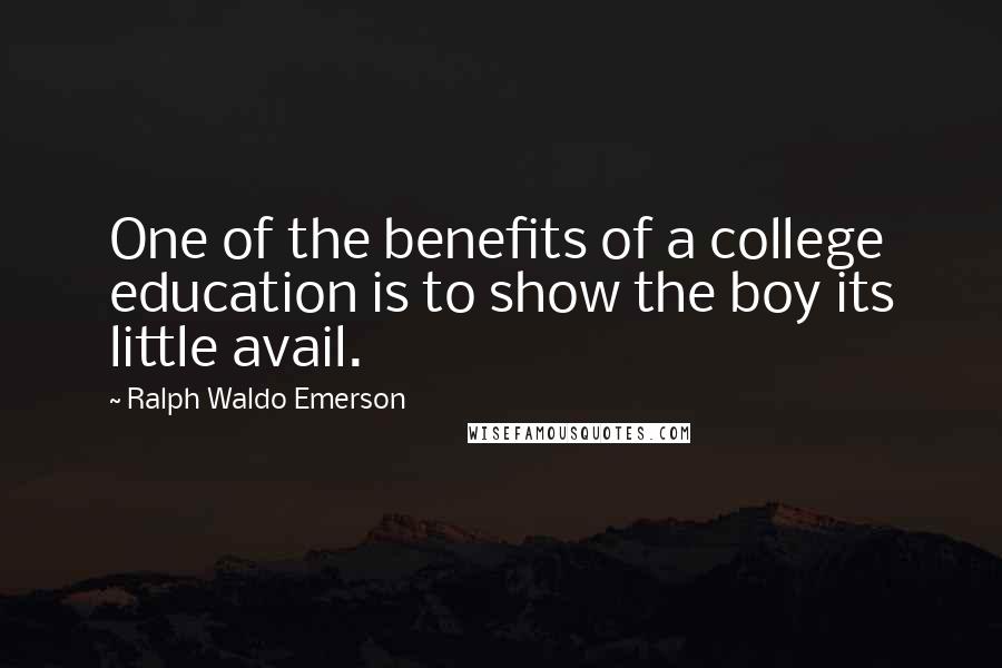 Ralph Waldo Emerson Quotes: One of the benefits of a college education is to show the boy its little avail.