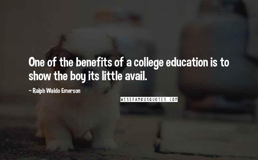 Ralph Waldo Emerson Quotes: One of the benefits of a college education is to show the boy its little avail.
