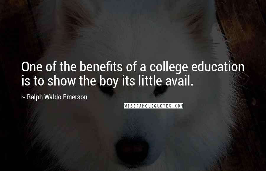 Ralph Waldo Emerson Quotes: One of the benefits of a college education is to show the boy its little avail.