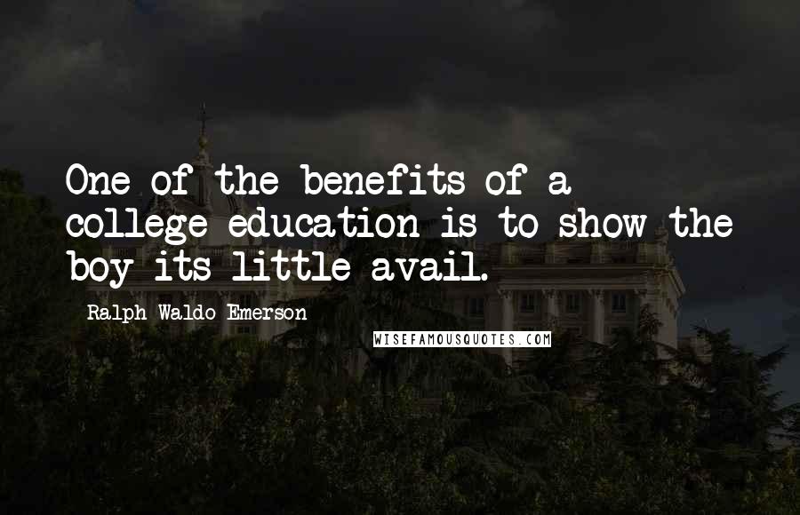 Ralph Waldo Emerson Quotes: One of the benefits of a college education is to show the boy its little avail.