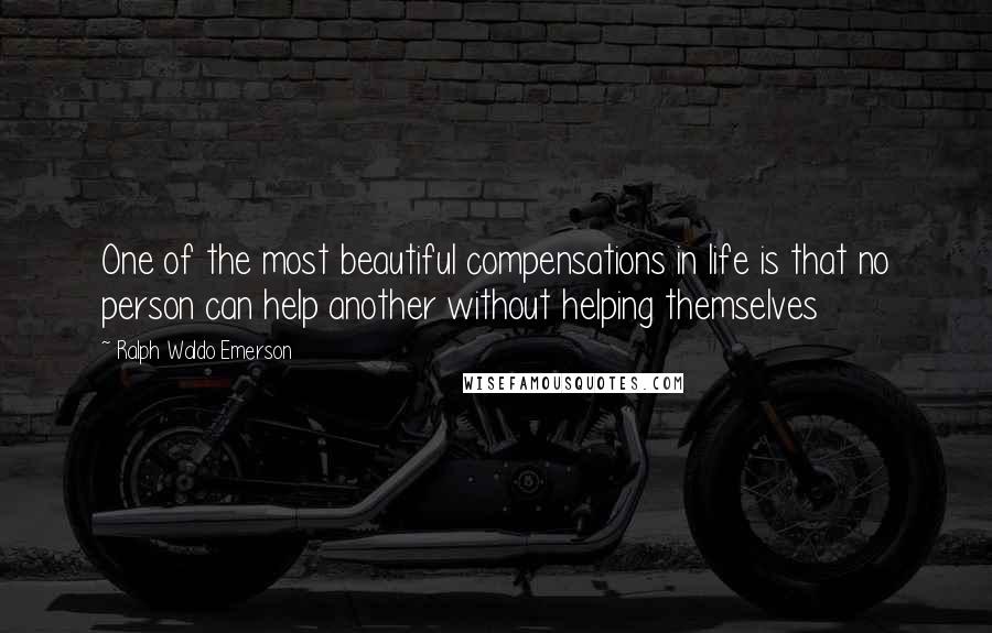 Ralph Waldo Emerson Quotes: One of the most beautiful compensations in life is that no person can help another without helping themselves