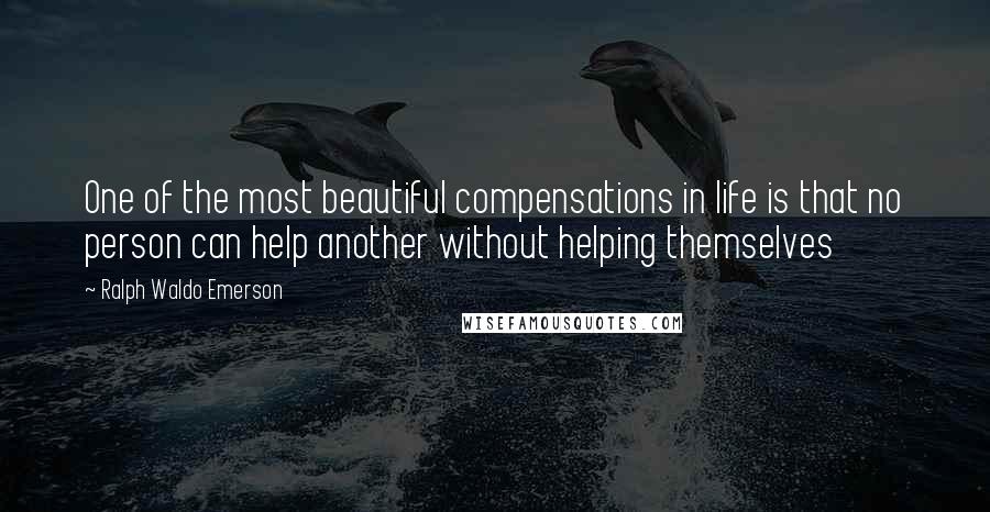 Ralph Waldo Emerson Quotes: One of the most beautiful compensations in life is that no person can help another without helping themselves