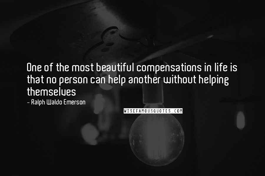 Ralph Waldo Emerson Quotes: One of the most beautiful compensations in life is that no person can help another without helping themselves