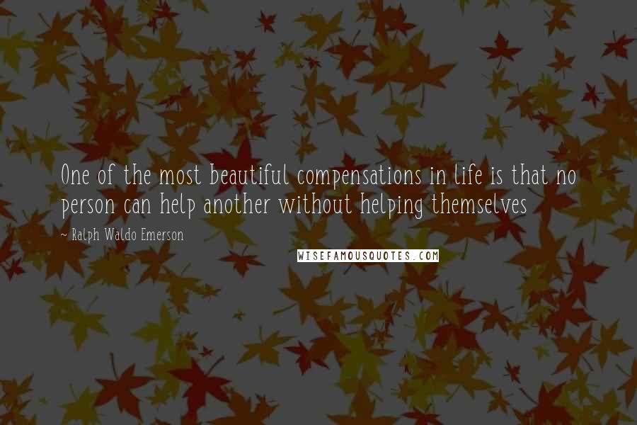 Ralph Waldo Emerson Quotes: One of the most beautiful compensations in life is that no person can help another without helping themselves