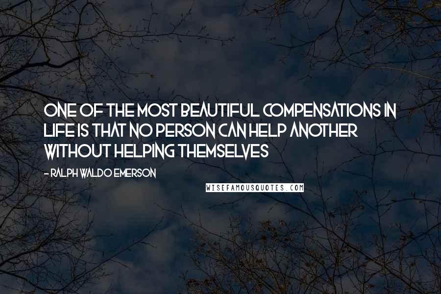 Ralph Waldo Emerson Quotes: One of the most beautiful compensations in life is that no person can help another without helping themselves