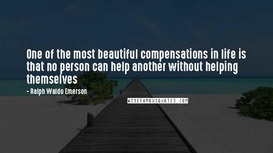 Ralph Waldo Emerson Quotes: One of the most beautiful compensations in life is that no person can help another without helping themselves