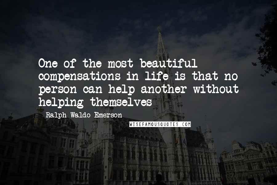 Ralph Waldo Emerson Quotes: One of the most beautiful compensations in life is that no person can help another without helping themselves