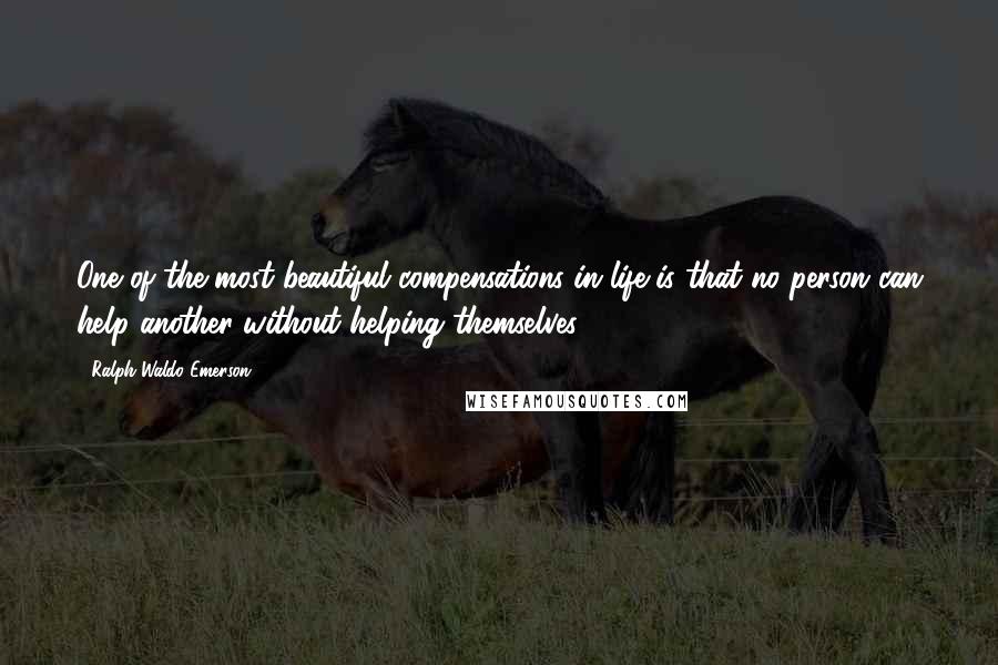 Ralph Waldo Emerson Quotes: One of the most beautiful compensations in life is that no person can help another without helping themselves