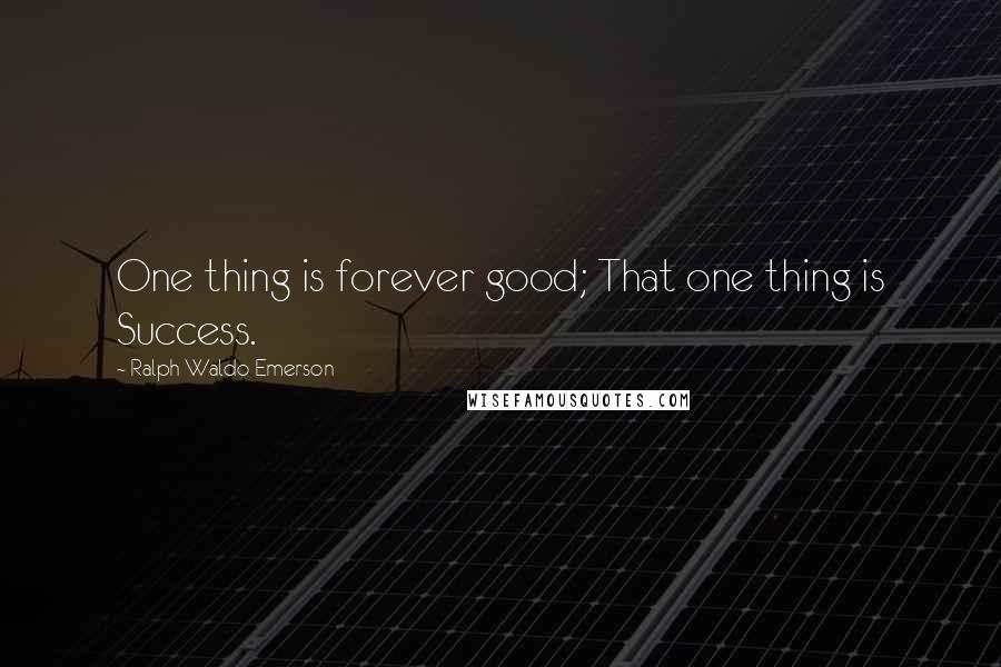 Ralph Waldo Emerson Quotes: One thing is forever good; That one thing is Success.