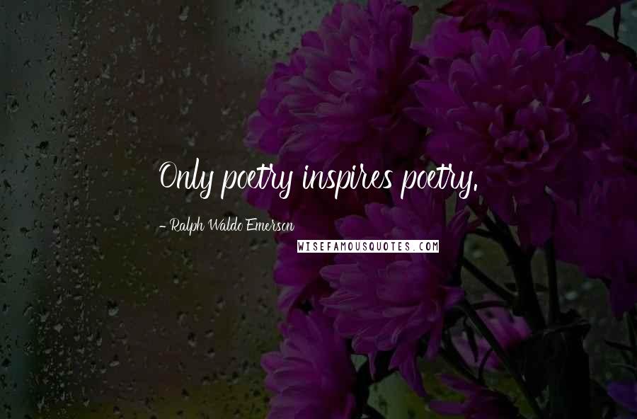 Ralph Waldo Emerson Quotes: Only poetry inspires poetry.