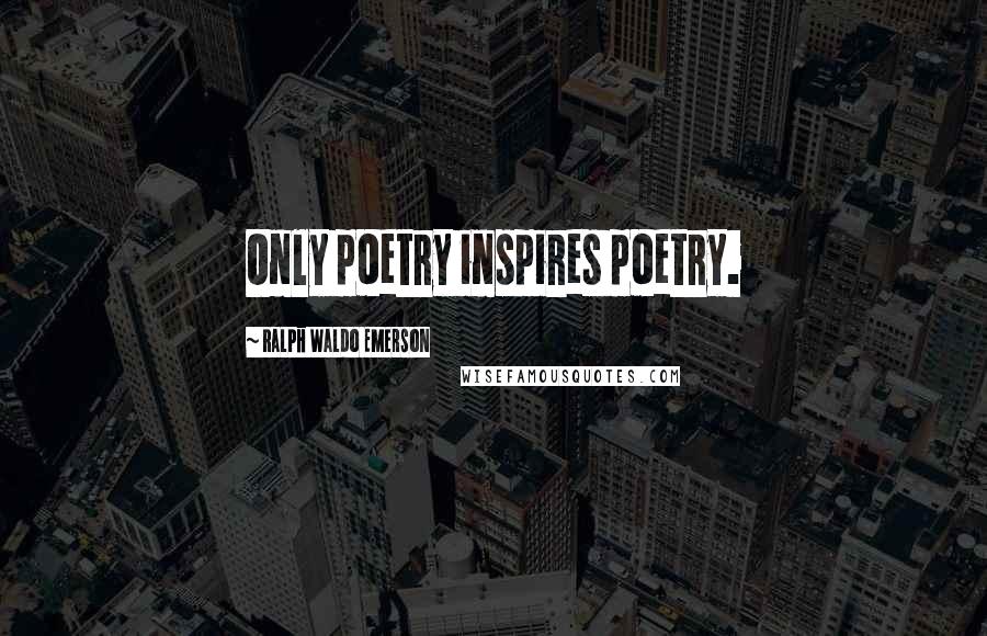 Ralph Waldo Emerson Quotes: Only poetry inspires poetry.