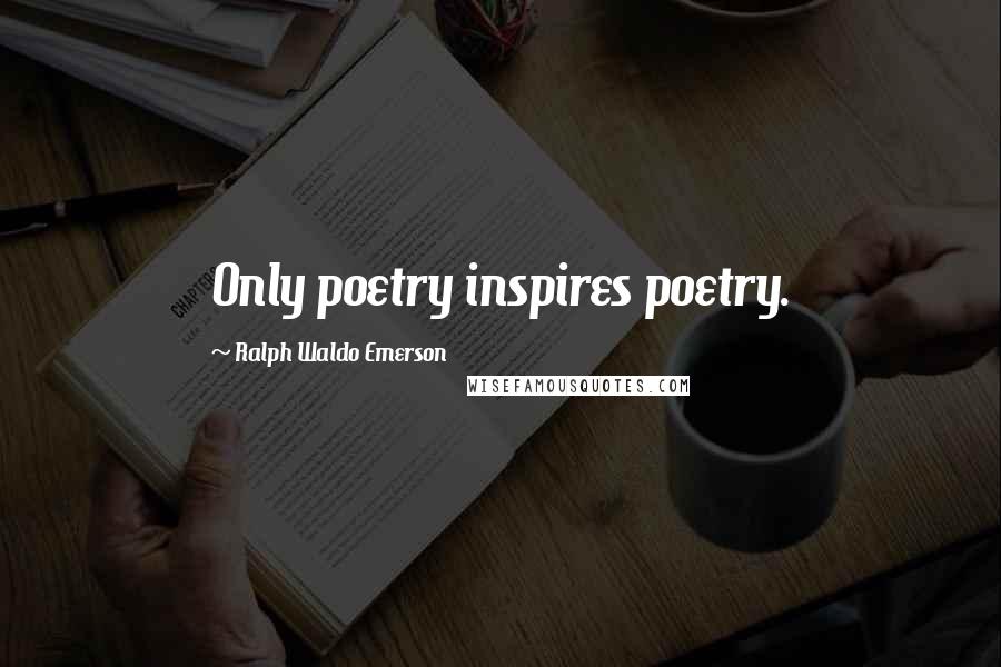 Ralph Waldo Emerson Quotes: Only poetry inspires poetry.