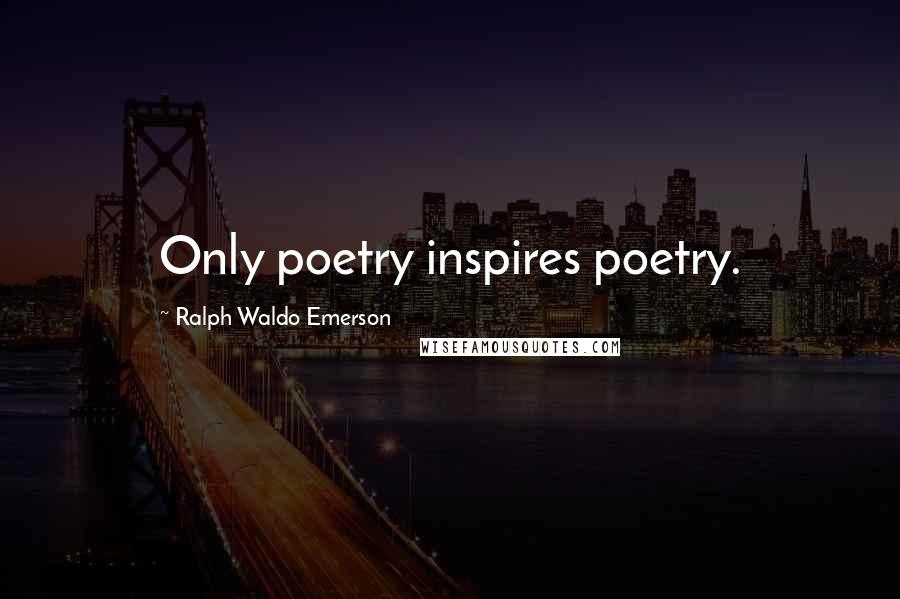 Ralph Waldo Emerson Quotes: Only poetry inspires poetry.