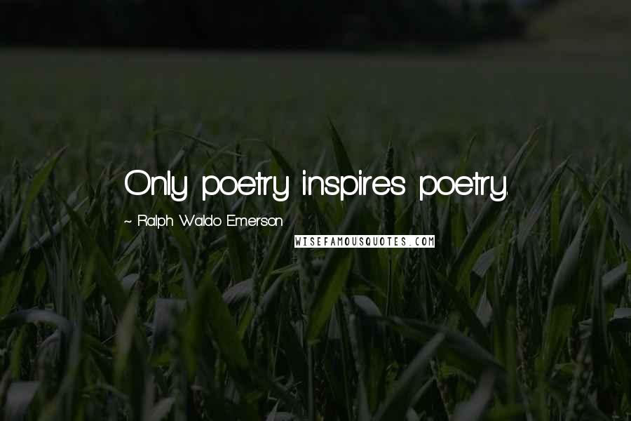 Ralph Waldo Emerson Quotes: Only poetry inspires poetry.