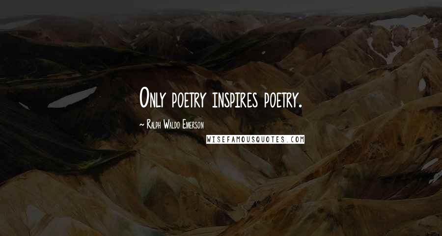 Ralph Waldo Emerson Quotes: Only poetry inspires poetry.