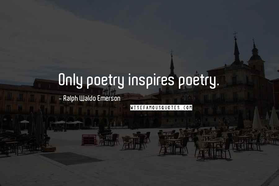 Ralph Waldo Emerson Quotes: Only poetry inspires poetry.