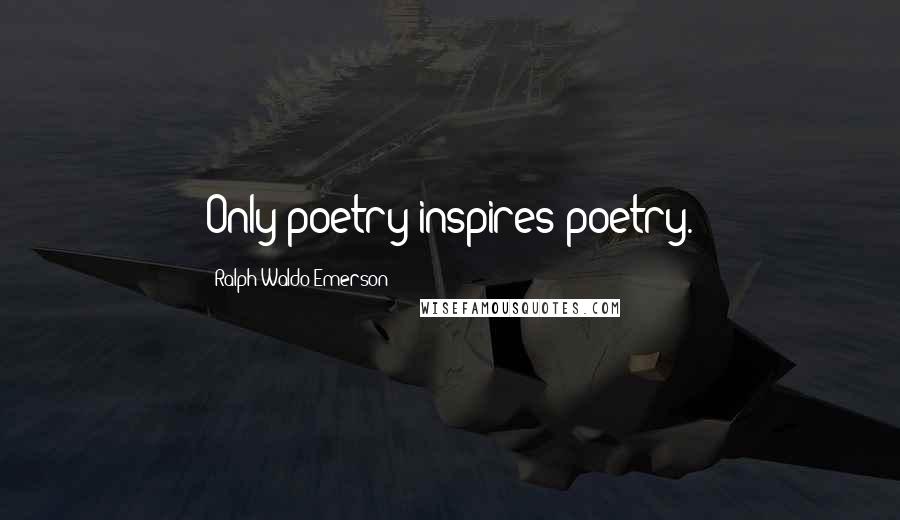 Ralph Waldo Emerson Quotes: Only poetry inspires poetry.