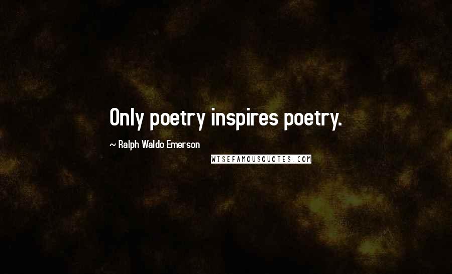 Ralph Waldo Emerson Quotes: Only poetry inspires poetry.