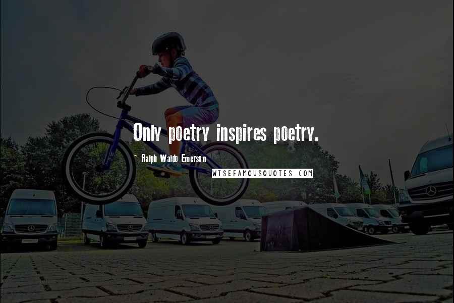 Ralph Waldo Emerson Quotes: Only poetry inspires poetry.