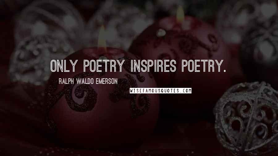 Ralph Waldo Emerson Quotes: Only poetry inspires poetry.