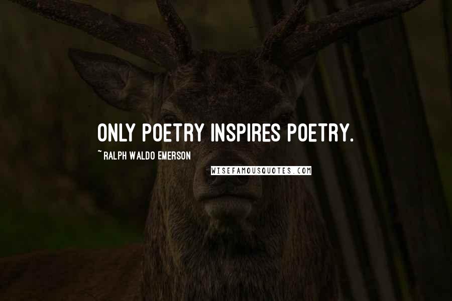 Ralph Waldo Emerson Quotes: Only poetry inspires poetry.