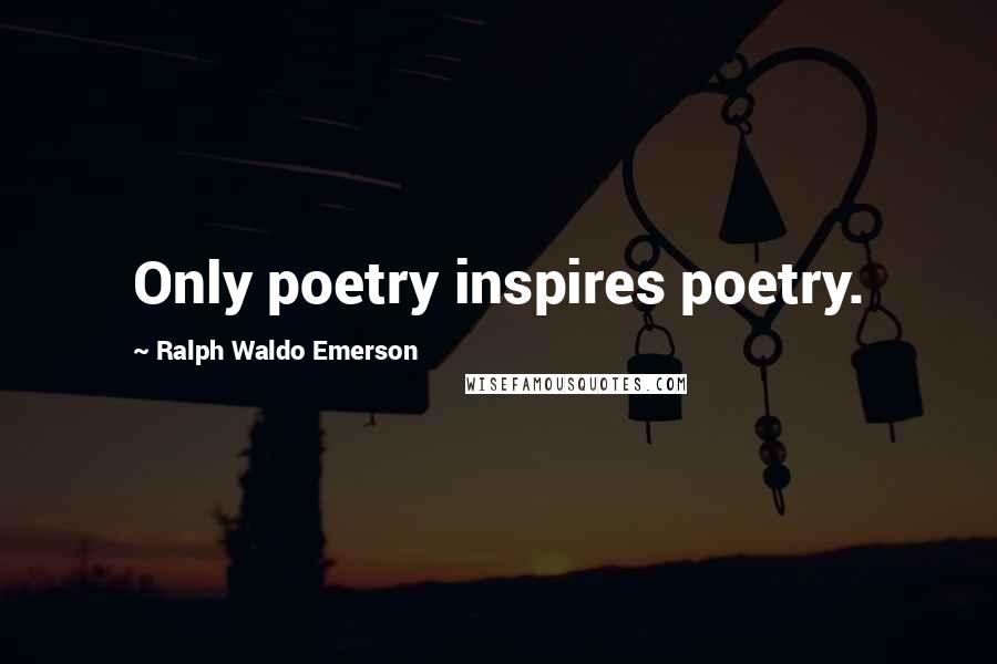 Ralph Waldo Emerson Quotes: Only poetry inspires poetry.