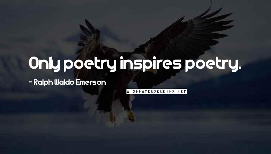 Ralph Waldo Emerson Quotes: Only poetry inspires poetry.