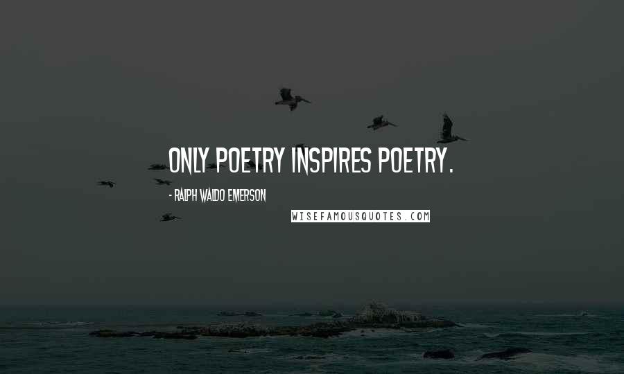 Ralph Waldo Emerson Quotes: Only poetry inspires poetry.