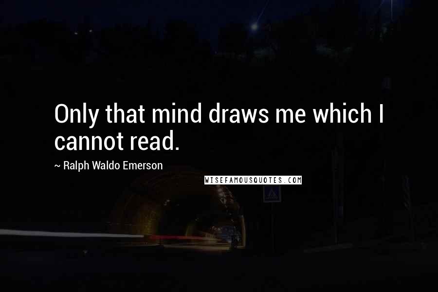 Ralph Waldo Emerson Quotes: Only that mind draws me which I cannot read.