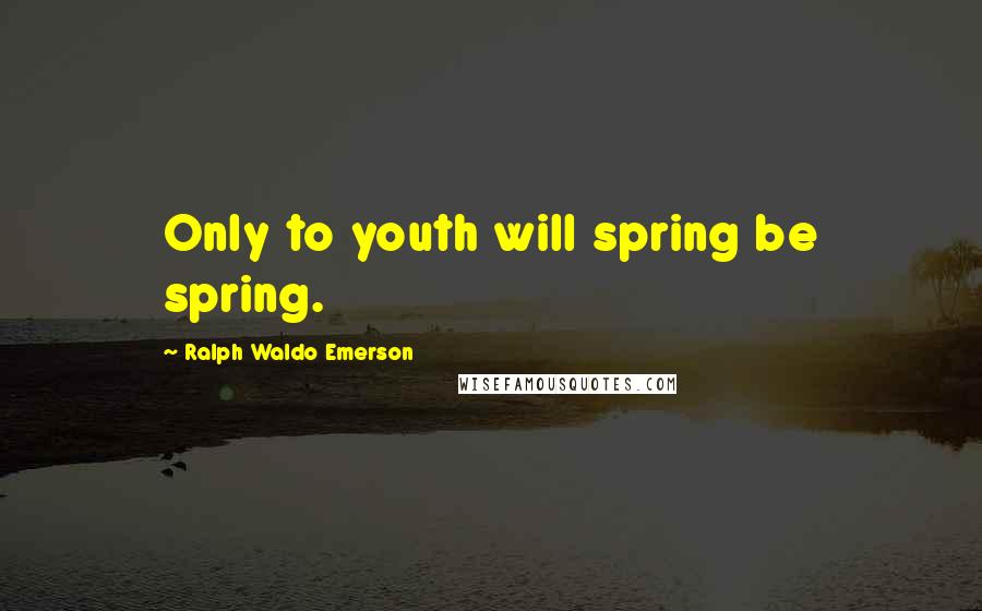 Ralph Waldo Emerson Quotes: Only to youth will spring be spring.