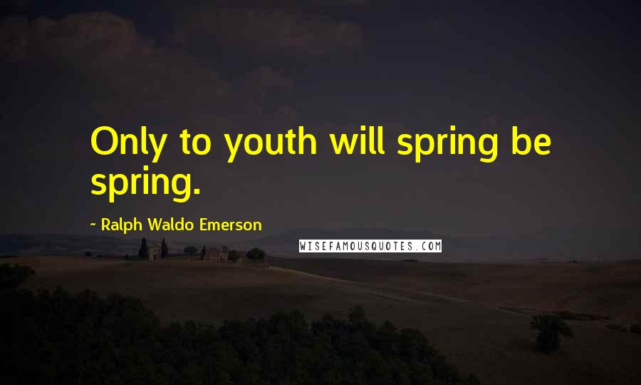 Ralph Waldo Emerson Quotes: Only to youth will spring be spring.