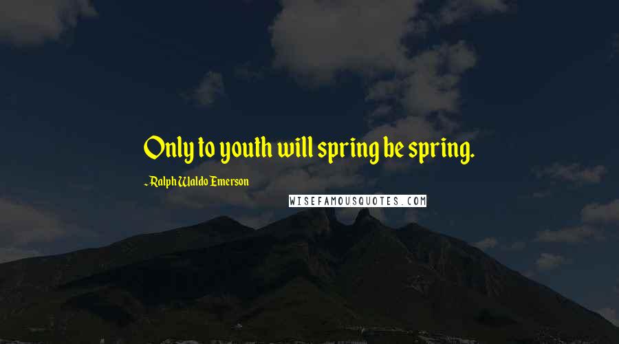 Ralph Waldo Emerson Quotes: Only to youth will spring be spring.